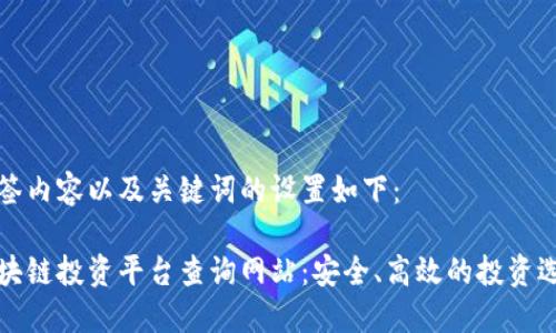 标签内容以及关键词的设置如下：

区块链投资平台查询网站：安全、高效的投资选择