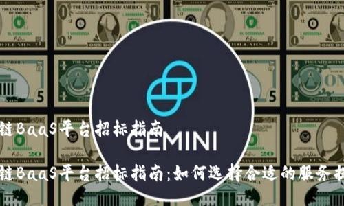 区块链BaaS平台招标指南

区块链BaaS平台招标指南：如何选择合适的服务提供商
