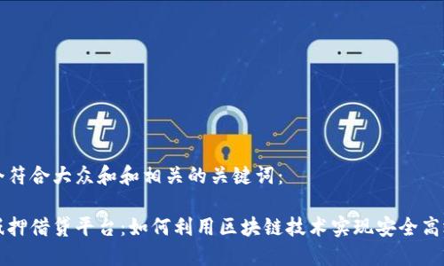 思考一个符合大众和和相关的关键词:
区块链抵押借贷平台:如何利用区块链技术实现安全高效的借贷