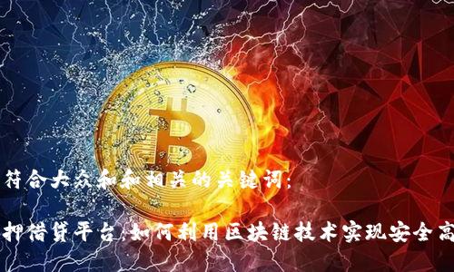 思考一个符合大众和和相关的关键词：

区块链抵押借贷平台：如何利用区块链技术实现安全高效的借贷