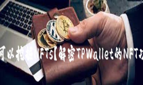 tpwallet是否可以挖掘NFTs？解密TPWallet的NFT功能与使用指南