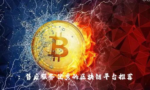 : 售后服务优秀的区块链平台推荐